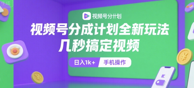 视频号分成计划全新玩法，几秒搞定视频，日入1k+，手机操作【揭秘】-共项网