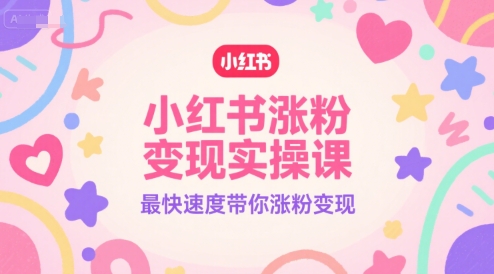 小红书涨粉变现实操课，最快速度带你涨粉变现-共项网