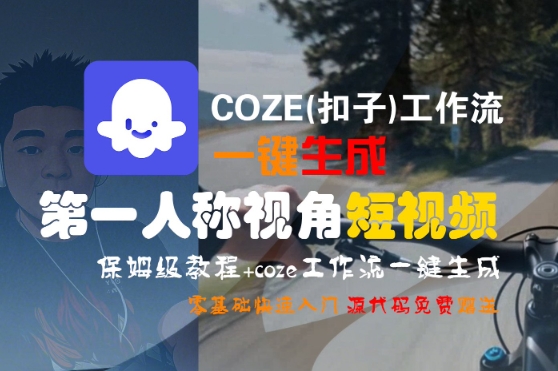 COZE(扣子)工作流一键生成第一人称视角短视频，保姆级教程，零基础快速入门-共项网