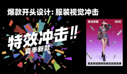 服装类短视频剪辑实战速成课，30天掌握算法适配剪辑术，完播率提升25%-共项网