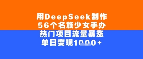 用DeepSeek制作56个名族少女手办，单日变现几张，热门项目流量暴涨-共项网