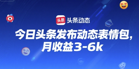 今日头条发布动态表情包，月收益3-6k-共项网