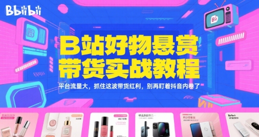 B站好物悬赏带货实战教程，平台流量大，抓住这波带货红利，别再盯着抖音内卷了-共项网