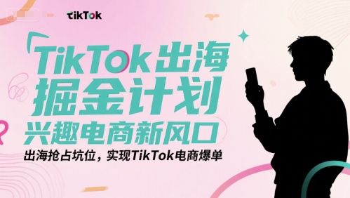 TikTok出海掘金计划，兴趣电商新风口，出海抢占坑位，实现TikTok电商爆单-共项网