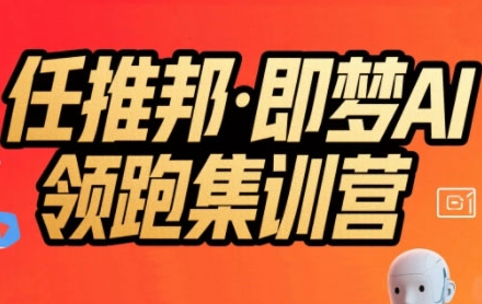 任推邦·即梦AI领跑集训营，低粉号冷启动，单条视频变现1.2W实操-共项网