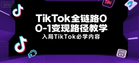 TikTok全链路0-1变现路径教学，入局TikTok必学内容-共项网