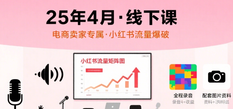 小红书25年4月线下课程，电商卖家小红书流量课，录音+图片-共项网