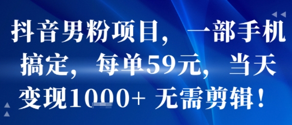 抖音男粉项目，一部手机搞定，每单59米，当天变现1k+ 无需剪辑-共项网
