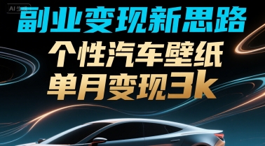 副业变现新思路，个性汽车壁纸单月变现3k-共项网