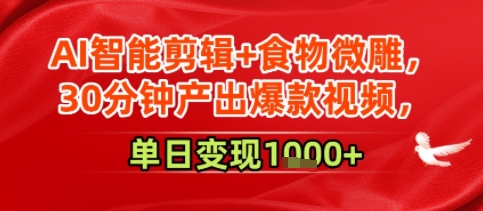 AI智能剪辑+食物微雕，30分钟产出爆款视频，单日变现多张-共项网