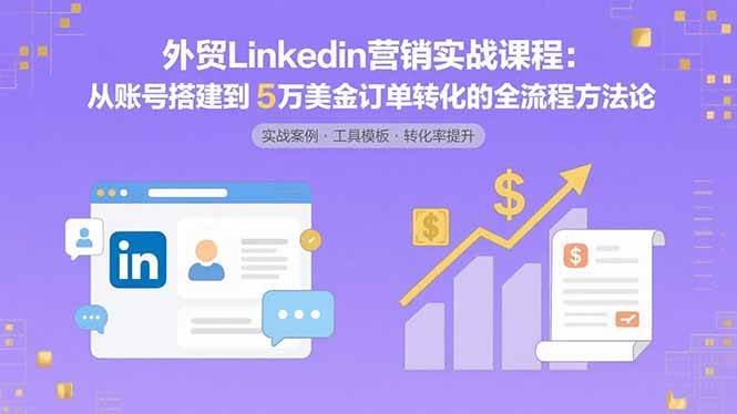 （15766期）外贸LinkedIn营销实战课程：从账号搭建到5万美金订单转化的全流程方法论-共项网