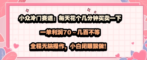 小众冷门赛道：每天花个几分钟买卖一下，一单利润70～几张不等，全程无脑操作，小白闭眼跟做-共项网