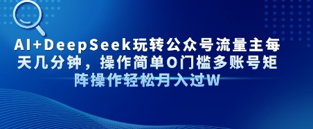 AI+DeepSeek玩转公众号流量主每天几分钟，操作简单0门槛多账号矩阵操作轻松月入过W-共项网