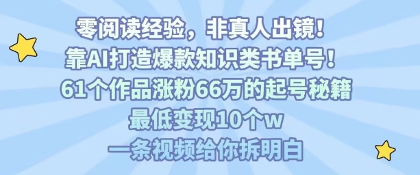 靠AI打造爆款知识类书单号，61个作品涨粉66w的起号秘籍，最低变现10个w，一条视频给你拆明白-共项网