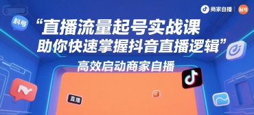 直播流量起号实战课，助你快速掌握抖音直播逻辑，高效启动商家自播-共项网