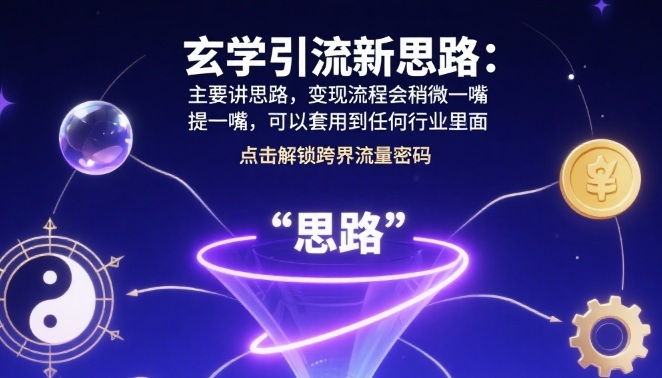 玄学引流新思路：主要讲思路，变现流程会稍微提一嘴，可以套用到任何行业里面-共项网
