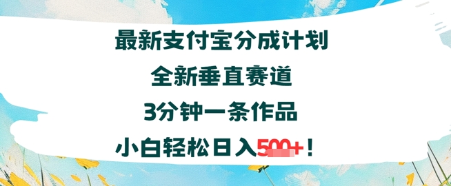 支付宝分成计划全新垂直赛道3分钟一条作品，小白轻松日入几张-共项网