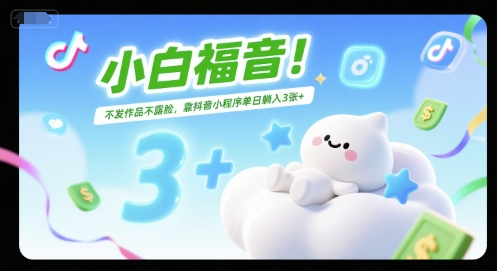 小白福音！不发作品不露脸，靠抖音小程序单日躺入3张+-共项网