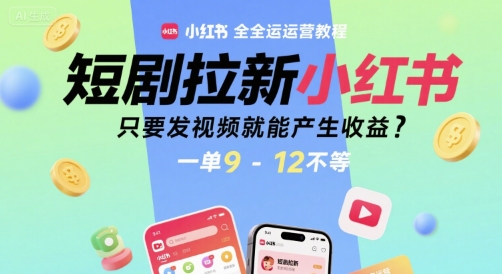 短剧拉新小红书全运营教程，只要发视频就能产生收益，一单9-12不等-共项网