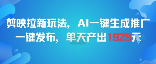 剪映拉新玩法，AI一键生成推广，一键发布，单天最高产出1925-共项网