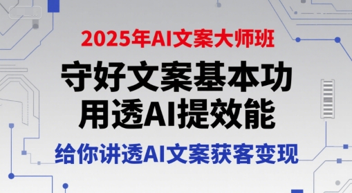2025年AI文案大师班，守好文案基本功，用透AI提效能，给你讲透AI文案获客变现-共项网