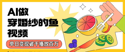 用AI制作穿婚纱的鱼视频，单日变现多张，轻松收割百万播放-共项网