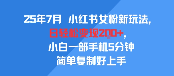 25年7月小红书女粉新玩法，公域转私域变现，日轻松变现2张+，5分钟简单复制好上手-共项网