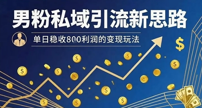 男粉私域引流新思路，单日稳收8张利润的变现玩法-共项网