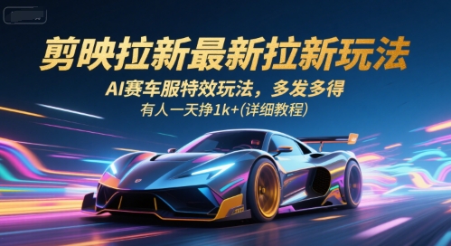 剪映拉新最新拉新玩法，AI赛车服特效玩法，多发多得，有人一天挣1k+(详细教程)-共项网