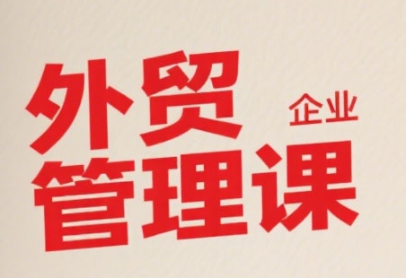 中小外贸企业管理课，系统性强，直击痛点，助企业全面提升管理智慧-共项网