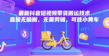 最新抖音短视频带货搬运技术，直接无脑搬，无需剪辑，可挂小黄车-共项网