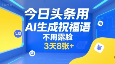 今日头条用AI生成祝福语，不用拍摄，不用露脸，3天8张+-共项网