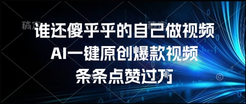 谁还傻乎乎的自己做视频？AI一键原创爆款视频，条条点赞过万，简单方便，好操作【揭秘】-共项网