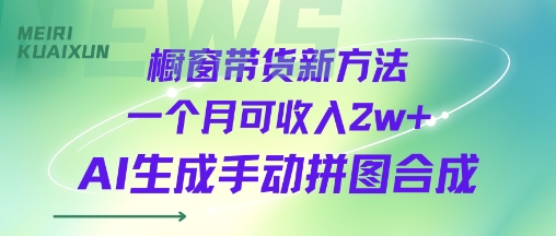 橱窗带货新方法一个月可收入2w+AI生成手动拼图合成-共项网