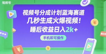 视频号分成计划蓝海赛道，几秒生成火爆视频，睡后收益日入2k+，手机即可操作【揭秘】-共项网