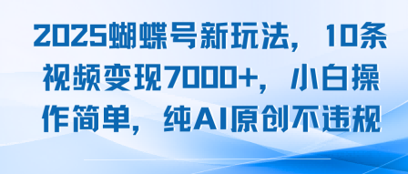 2025蝴蝶号新玩法，10条视频变现7k+，小白操作简单，纯AI原创不违规-共项网