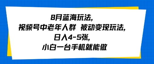 8月蓝海玩法，视频号中老年人群 被动变现玩法，日入4-5张，小白一台手机就能做-共项网