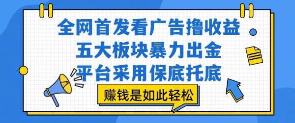 全网首发看广告撸收益，五大板块暴力出金，平台采用保底托底，挣钱是如此轻松作【揭秘】-共项网