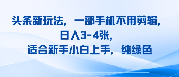 头条新玩法，一部手机不用剪辑，日入3-4张，适合新手小白上手，纯绿色-共项网