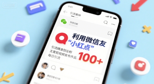 利用微信朋友圈”小红点”功能，引流精准创业粉，无需剪辑视频发布作品，单日引流100+-共项网