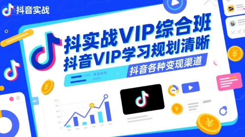 抖音实战VIP综合班，抖音VIP学习规划请晰抖音各种变现渠道-共项网