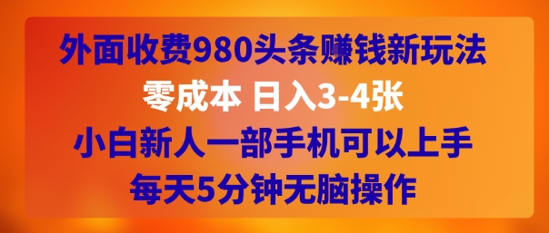 外面收费980头条挣钱新玩法，零成本 日入3-4张，小白新人一部手机可以上手，每天5分钟无脑操作-共项网