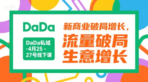 DaDa私域·4月25-27号线下课，新商业破局增长，流量破局，生意增长-共项网