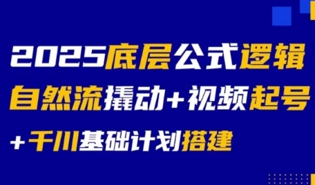 2025底层公式逻辑自然流撬动+视频起号+千川基础计划搭建-共项网