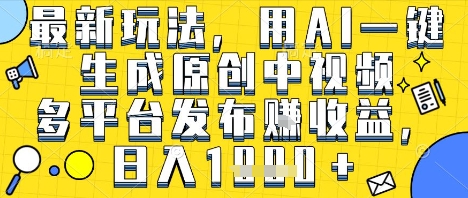 最新玩法，用AI一键生成原创中视频多平台发布挣收益，抖音快手视频号都可以，日入1k+【揭秘】-共项网