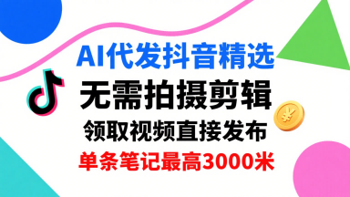 AI代发抖音精选，领取视频直接发布，单号每天领取3条，单条笔记最高3k，无需拍摄剪辑，懒人福利-共项网