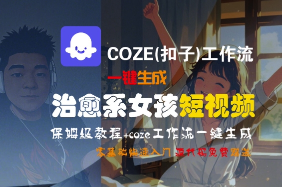 COZE(扣子)工作流一键生成治愈系女孩短视频，保姆级教程，零基础快速入门-共项网