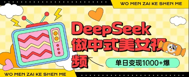 用DeepSeek制作中式美女视频，单日变现1k+，高质量作品引爆流量-共项网