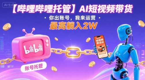 【哔哩哔哩托管】AI短视频带货，你出账号，我来运营，最高躺入2W【揭秘】-共项网