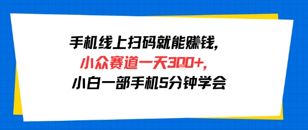 手机线上扫码就能挣钱，小众赛道一天3张+，小白一部手机5分钟学会-共项网